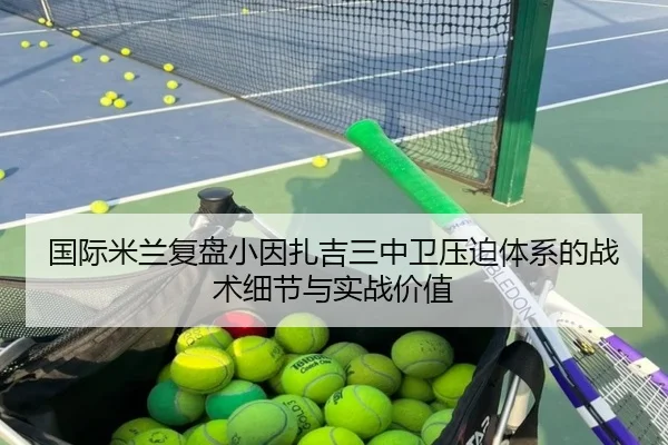 国际米兰复盘小因扎吉三中卫压迫体系的战术细节与实战价值