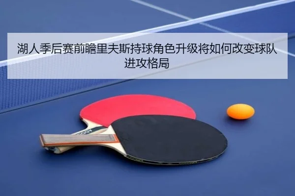 湖人季后赛前瞻里夫斯持球角色升级将如何改变球队进攻格局