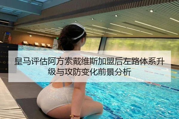 皇马评估阿方索戴维斯加盟后左路体系升级与攻防变化前景分析