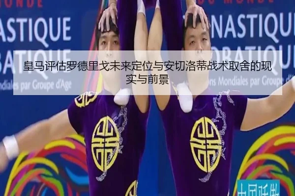 皇马评估罗德里戈未来定位与安切洛蒂战术取舍的现实与前景